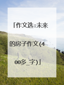 作文选:未来的房子作文(400多_字)