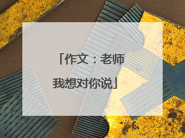 作文：老师我想对你说