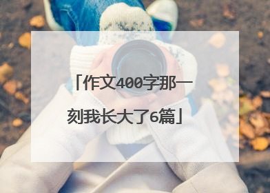 作文400字那一刻我长大了6篇