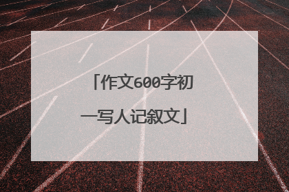作文600字初一写人记叙文
