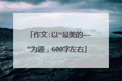 作文:以“最美的——”为题,600字左右