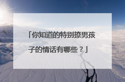 你知道的特别撩男孩子的情话有哪些?