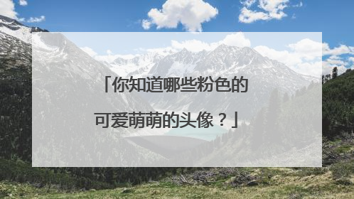 你知道哪些粉色的可爱萌萌的头像?