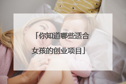 你知道哪些适合女孩的创业项目