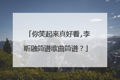 你笑起来真好看,李昕融简谱歌曲简谱?