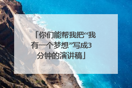 你们能帮我把“我有一个梦想”写成3分钟的演讲稿