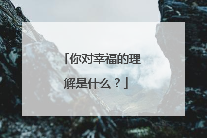 你对幸福的理解是什么？