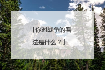 你对战争的看法是什么？