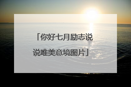 你好七月励志说说唯美意境图片