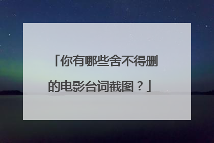 你有哪些舍不得删的电影台词截图?