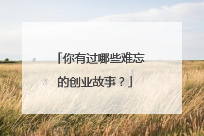 你有过哪些难忘的创业故事？