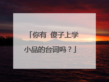 你有 傻子上学小品的台词吗?