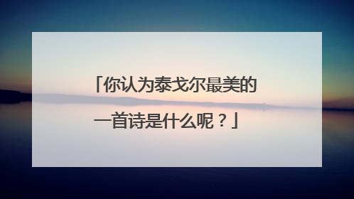 你认为泰戈尔最美的一首诗是什么呢？