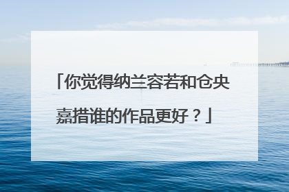你觉得纳兰容若和仓央嘉措谁的作品更好？