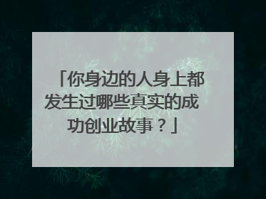 你身边的人身上都发生过哪些真实的成功创业故事？