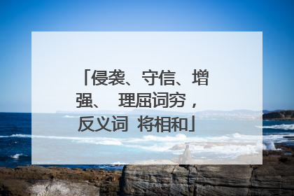 侵袭、守信、增强、 理屈词穷,反义词 将相和