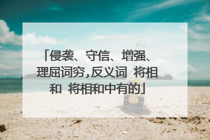 侵袭、守信、增强、 理屈词穷,反义词 将相和 将相和中有的