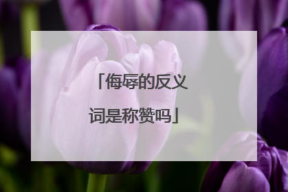 侮辱的反义词是称赞吗
