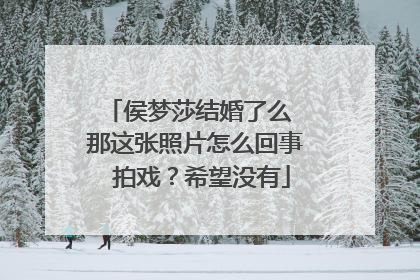 侯梦莎结婚了么 那这张照片怎么回事 拍戏？希望没有