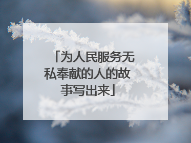 为人民服务无私奉献的人的故事写出来
