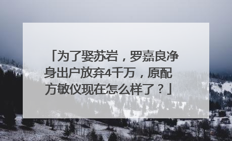 为了娶苏岩,罗嘉良净身出户放弃4千万,原配方敏仪现在怎么样了?