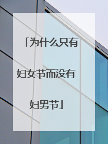 为什么只有妇女节而没有妇男节