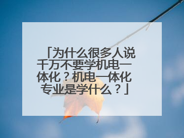为什么很多人说千万不要学机电一体化？机电一体化专业是学什么？