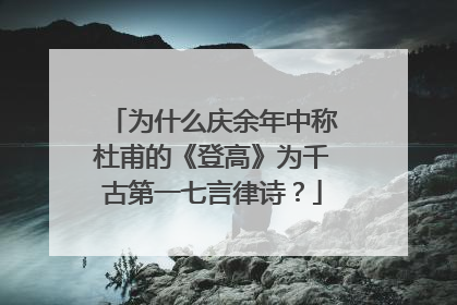 为什么庆余年中称杜甫的《登高》为千古第一七言律诗？