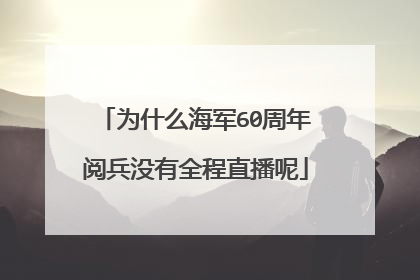 为什么海军60周年阅兵没有全程直播呢