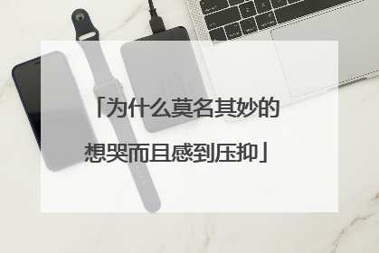 为什么莫名其妙的想哭而且感到压抑