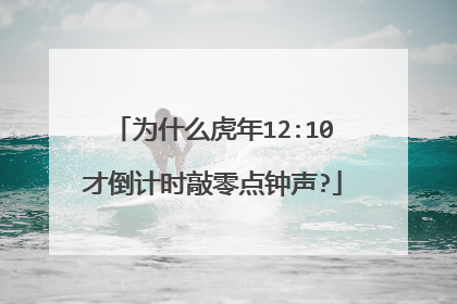 为什么虎年12:10才倒计时敲零点钟声?