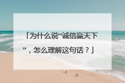 为什么说“诚信赢天下”，怎么理解这句话？