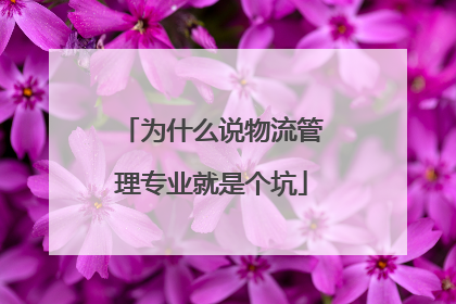 为什么说物流管理专业就是个坑