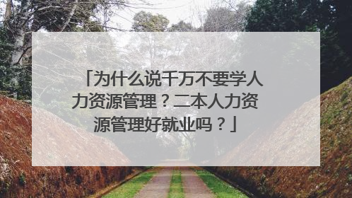 为什么说千万不要学人力资源管理？二本人力资源管理好就业吗？