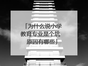 为什么说小学教育专业是个坑 原因有哪些