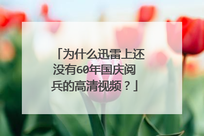为什么迅雷上还没有60年国庆阅兵的高清视频?