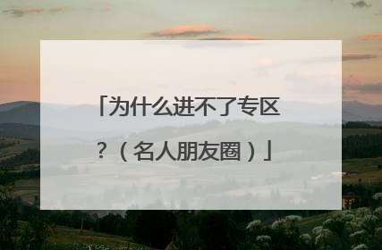 为什么进不了专区？（名人朋友圈）