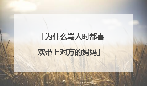 为什么骂人时都喜欢带上对方的妈妈