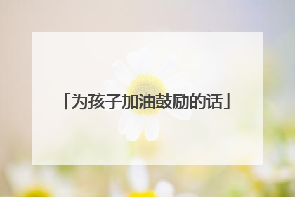 为孩子加油鼓励的话