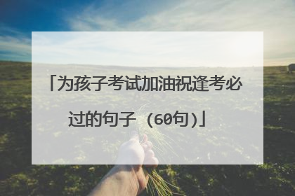 为孩子考试加油祝逢考必过的句子 (60句)