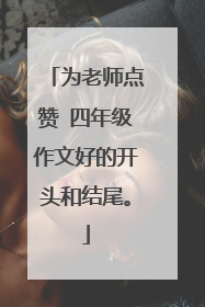 为老师点赞 四年级作文好的开头和结尾。