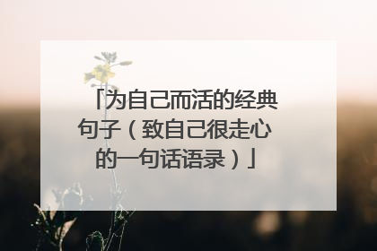 为自己而活的经典句子（致自己很走心的一句话语录）