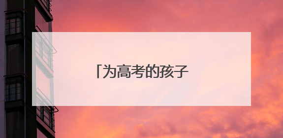 为高考的孩子们加油祝福语