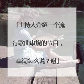 主持人介绍一个流行歌曲串烧的节目,串词怎么说?谢