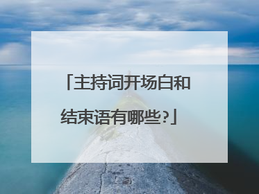 主持词开场白和结束语有哪些?