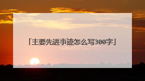 主要先进事迹怎么写300字