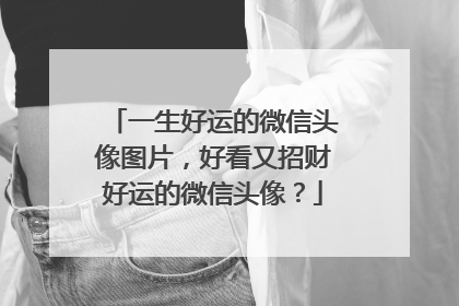 一生好运的微信头像图片，好看又招财好运的微信头像？
