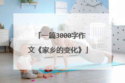 一篇3000字作文《家乡的变化》