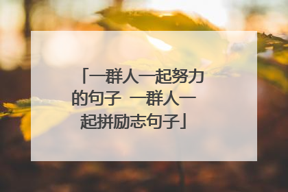 一群人一起努力的句子 一群人一起拼励志句子