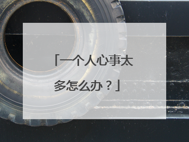 一个人心事太多怎么办?